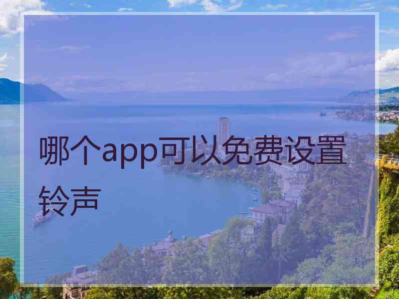 哪个app可以免费设置铃声