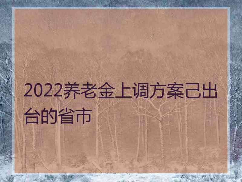 2022养老金上调方案己出台的省市