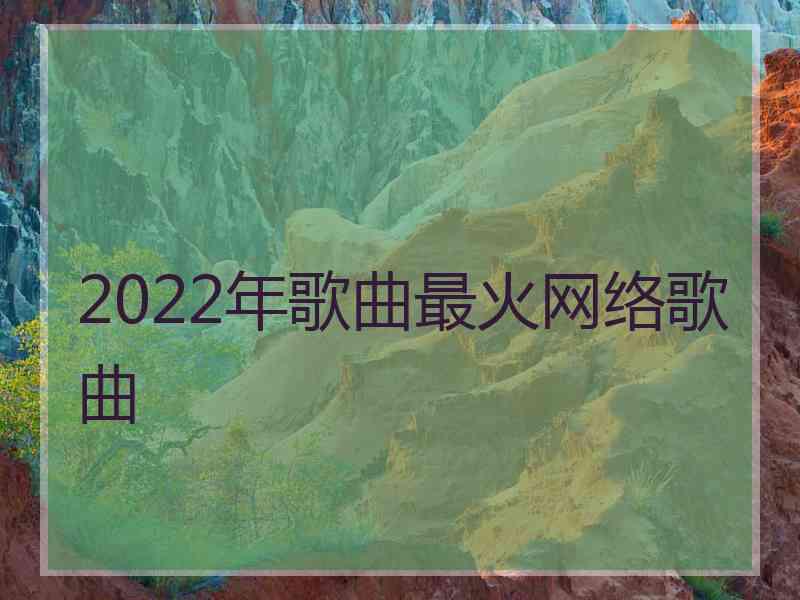 2022年歌曲最火网络歌曲