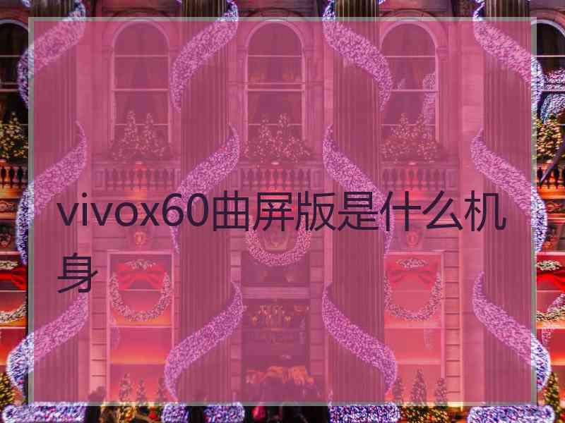 vivox60曲屏版是什么机身