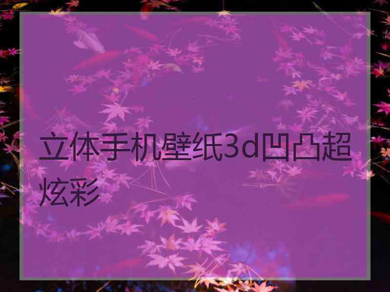 立体手机壁纸3d凹凸超炫彩