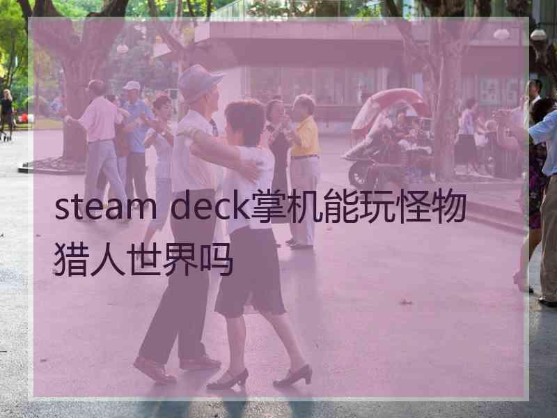 steam deck掌机能玩怪物猎人世界吗