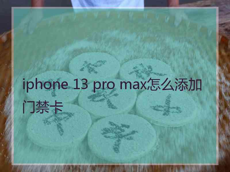 iphone 13 pro max怎么添加门禁卡