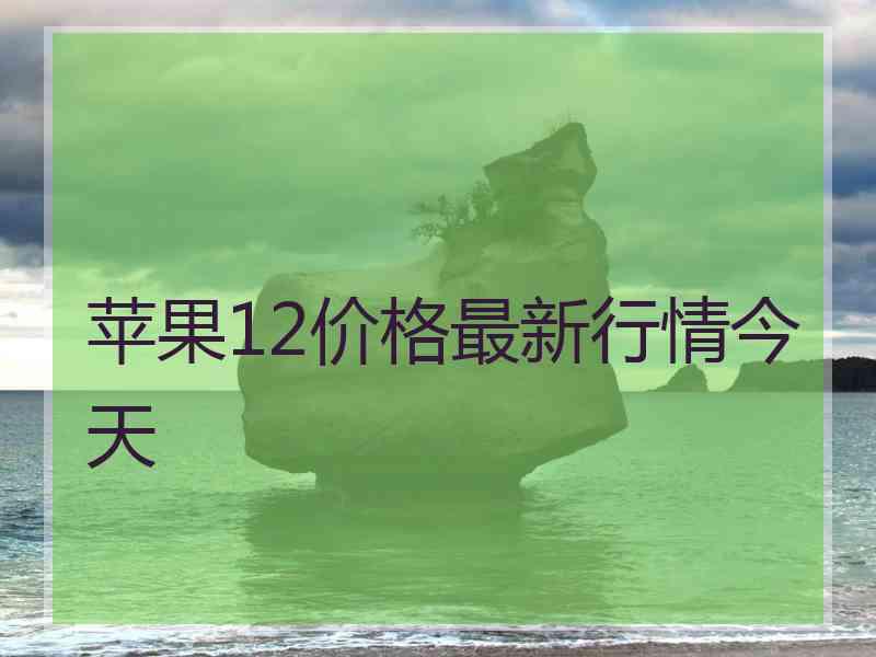 苹果12价格最新行情今天