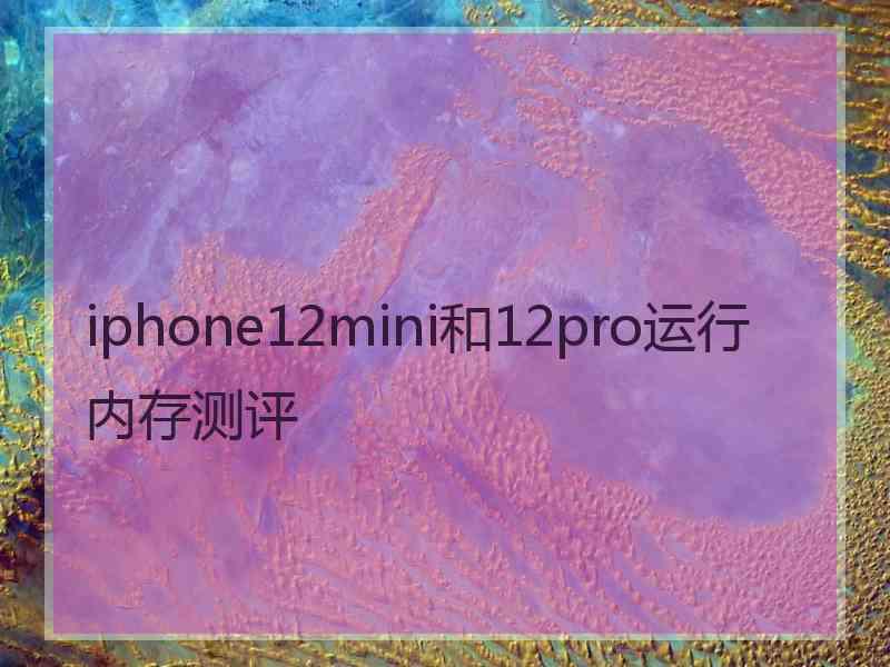 iphone12mini和12pro运行内存测评