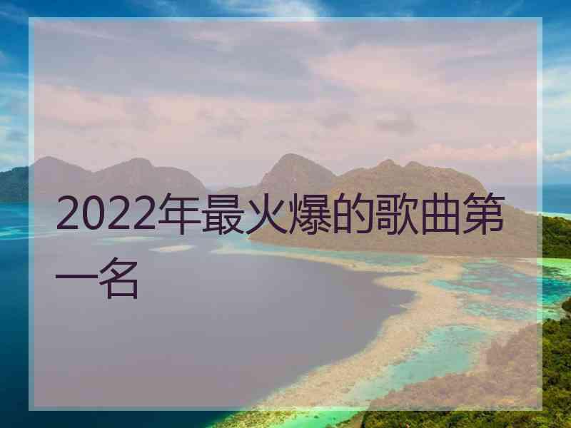 2022年最火爆的歌曲第一名