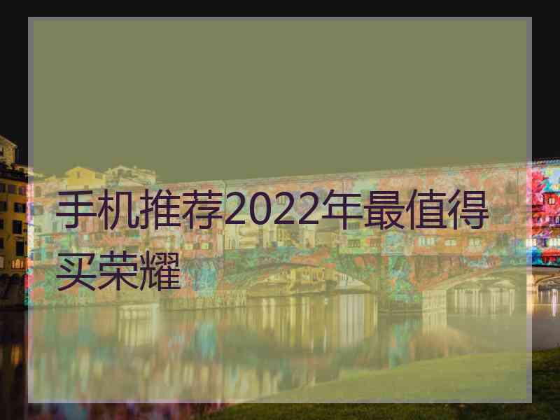 手机推荐2022年最值得买荣耀