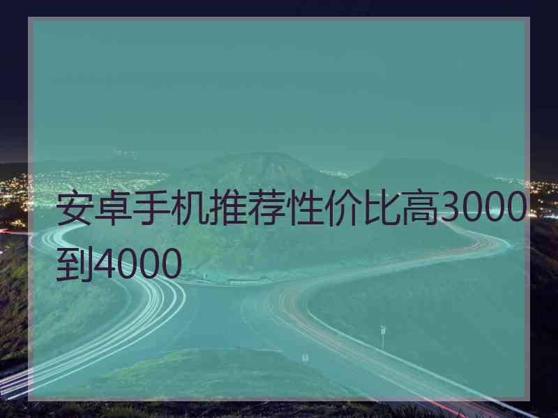 安卓手机推荐性价比高3000到4000