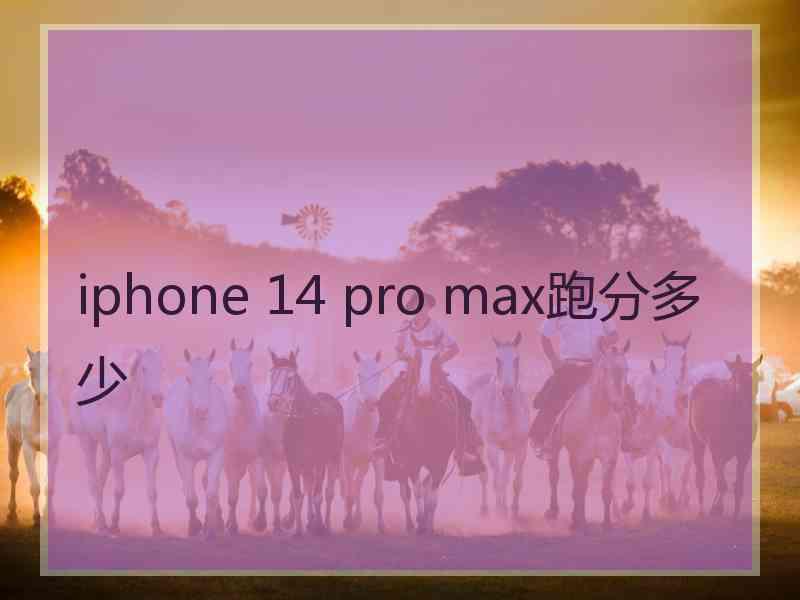 iphone 14 pro max跑分多少