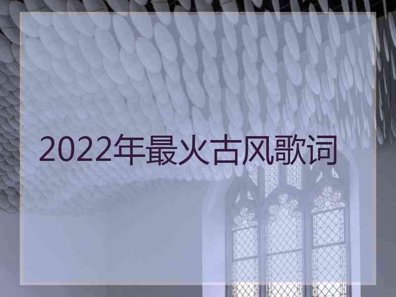 2022年最火古风歌词