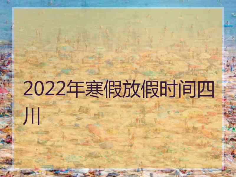 2022年寒假放假时间四川