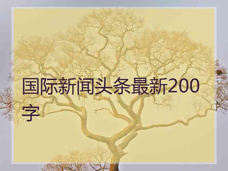 国际新闻头条最新200字