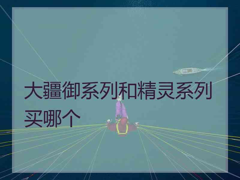 大疆御系列和精灵系列买哪个