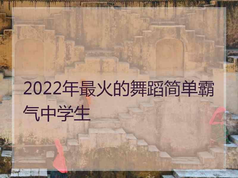 2022年最火的舞蹈简单霸气中学生