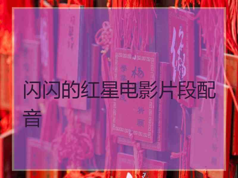 闪闪的红星电影片段配音