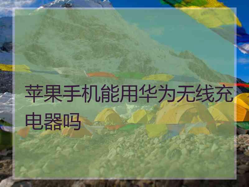 苹果手机能用华为无线充电器吗