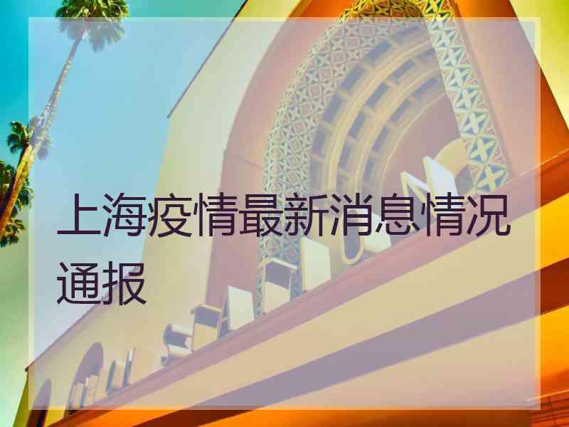 上海疫情最新消息情况通报