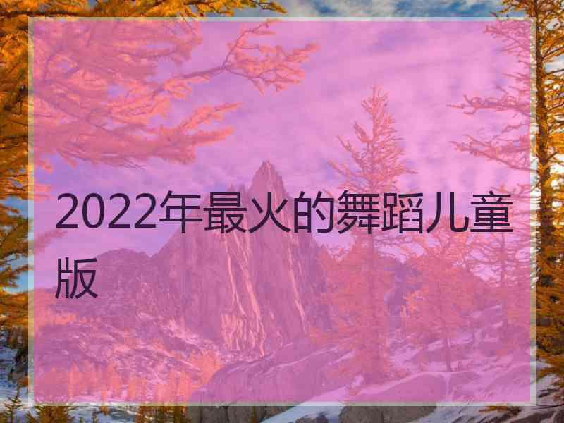 2022年最火的舞蹈儿童版