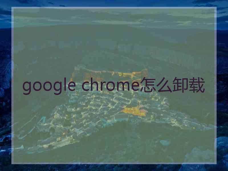 google chrome怎么卸载