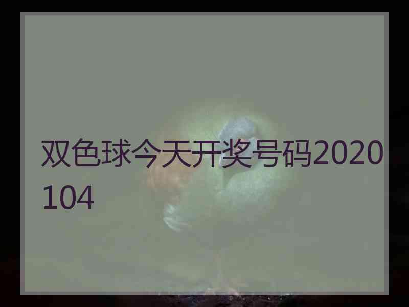 双色球今天开奖号码2020104