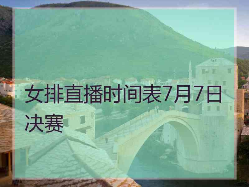 女排直播时间表7月7日决赛