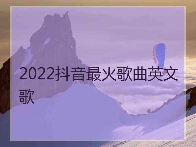 2022抖音最火歌曲英文歌