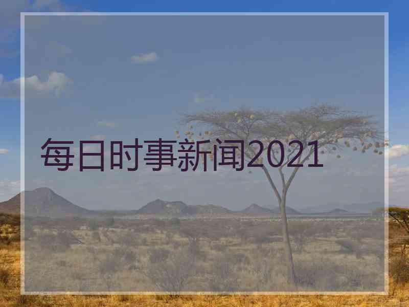 每日时事新闻2021