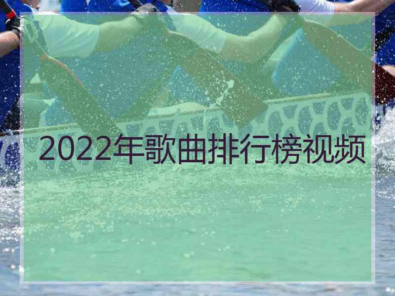 2022年歌曲排行榜视频