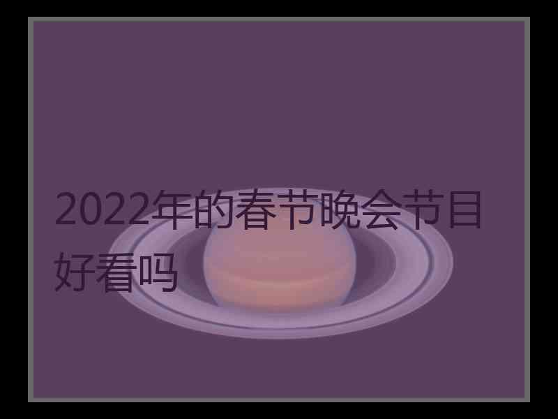 2022年的春节晚会节目好看吗