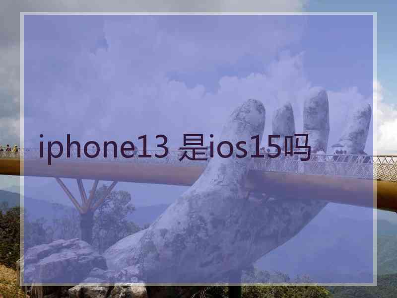 iphone13 是ios15吗