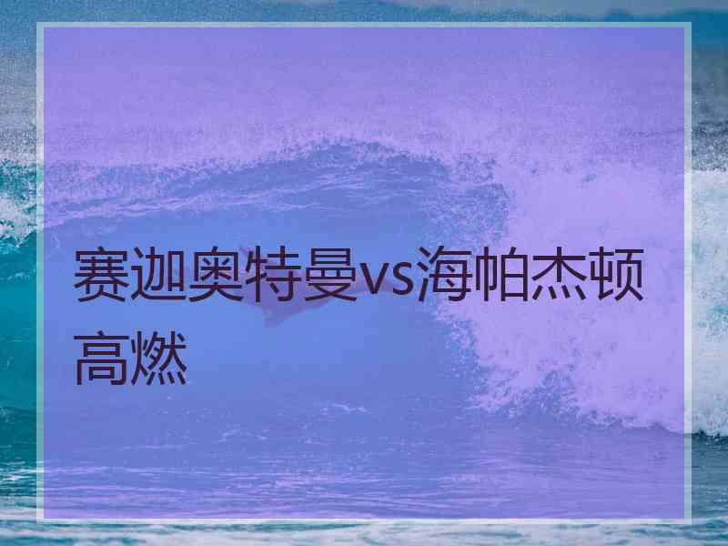 赛迦奥特曼vs海帕杰顿高燃