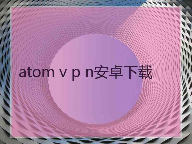 atom v p n安卓下载