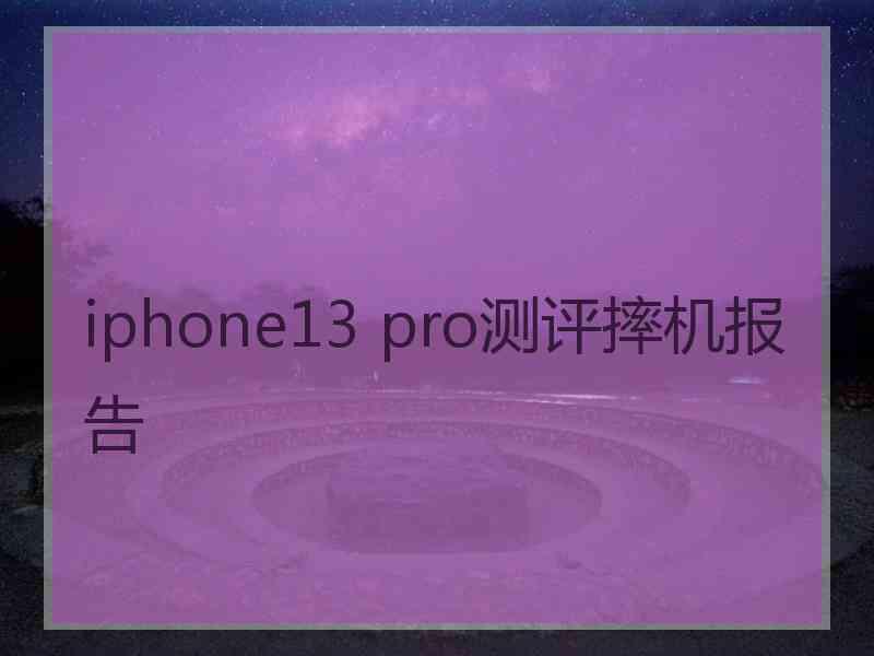 iphone13 pro测评摔机报告