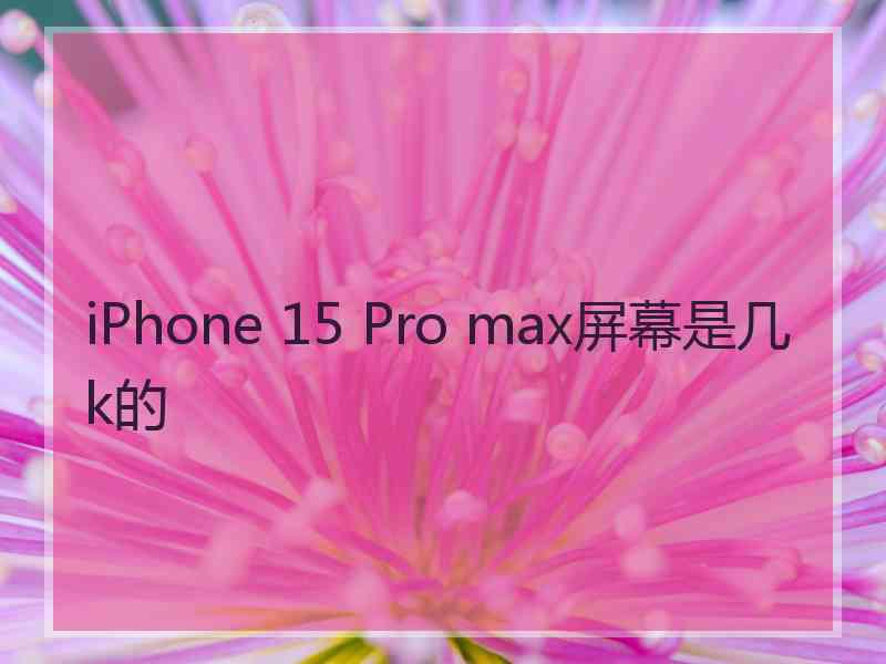 iPhone 15 Pro max屏幕是几k的