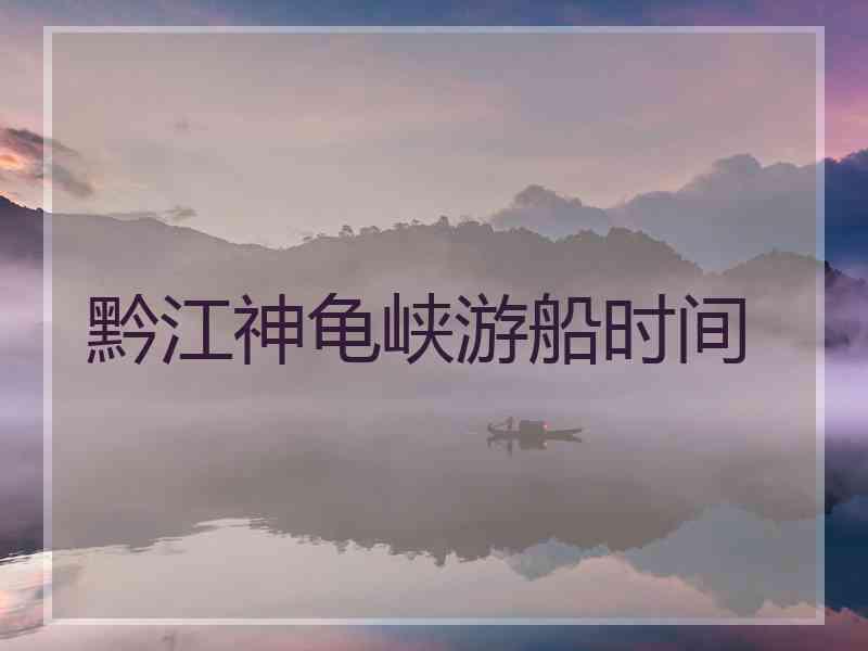 黔江神龟峡游船时间