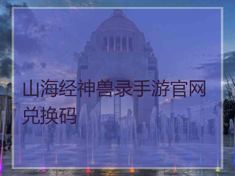 山海经神兽录手游官网兑换码