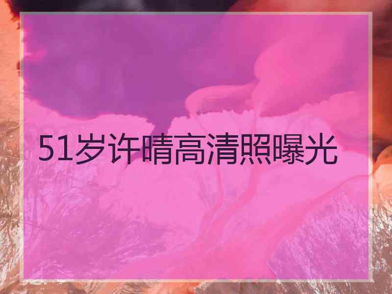 51岁许晴高清照曝光