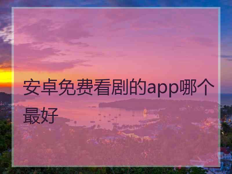 安卓免费看剧的app哪个最好