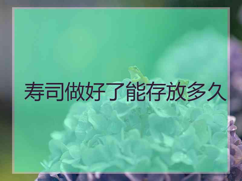 寿司做好了能存放多久