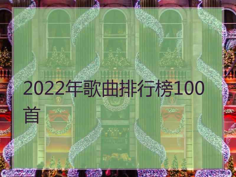 2022年歌曲排行榜100首