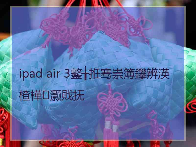 ipad air 3鐜╁拰骞崇簿鑻辨渶楂樺灏戝抚