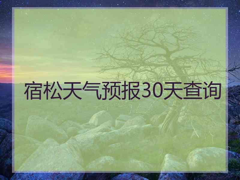 宿松天气预报30天查询