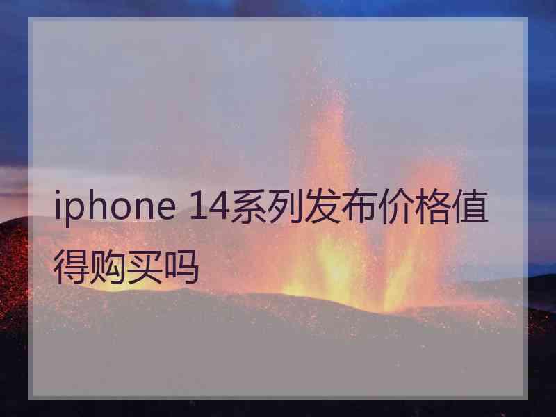 iphone 14系列发布价格值得购买吗