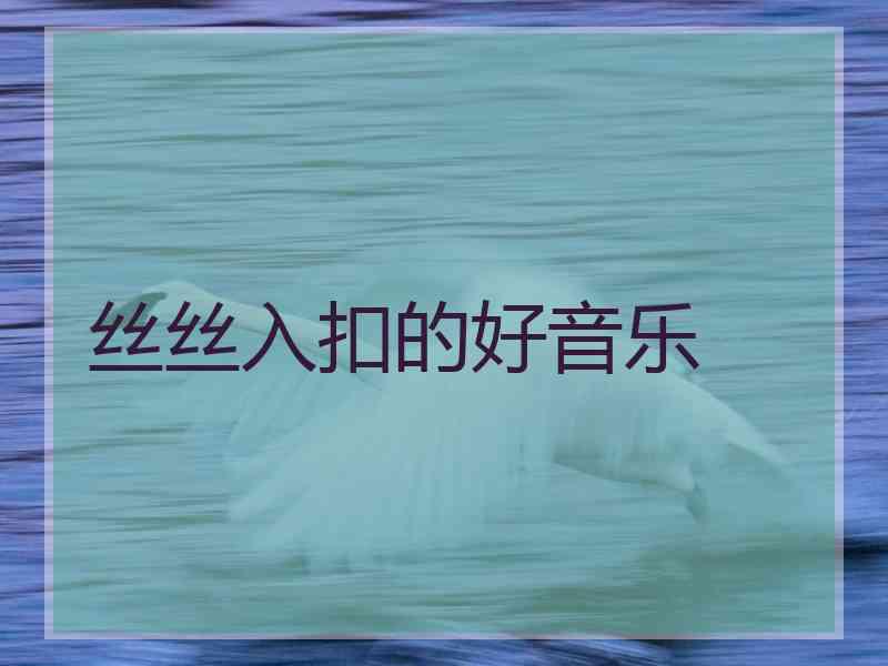 丝丝入扣的好音乐