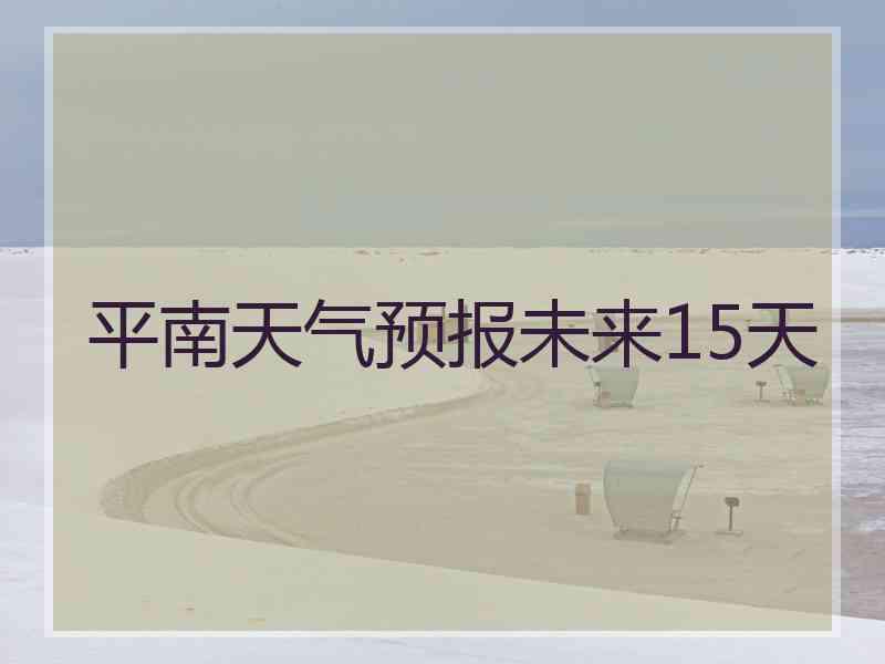 平南天气预报未来15天