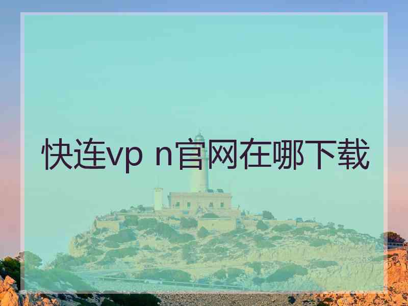 快连vp n官网在哪下载