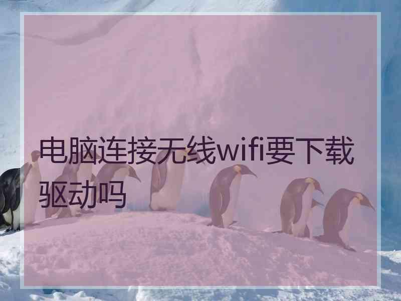 电脑连接无线wifi要下载驱动吗