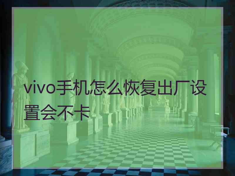 vivo手机怎么恢复出厂设置会不卡