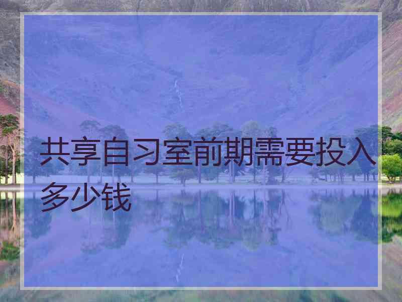 共享自习室前期需要投入多少钱