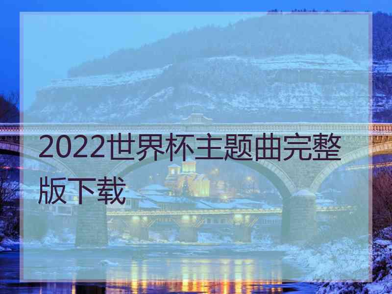 2022世界杯主题曲完整版下载